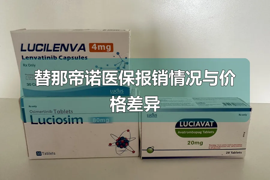 替那帝诺医保报销情况与价格差异